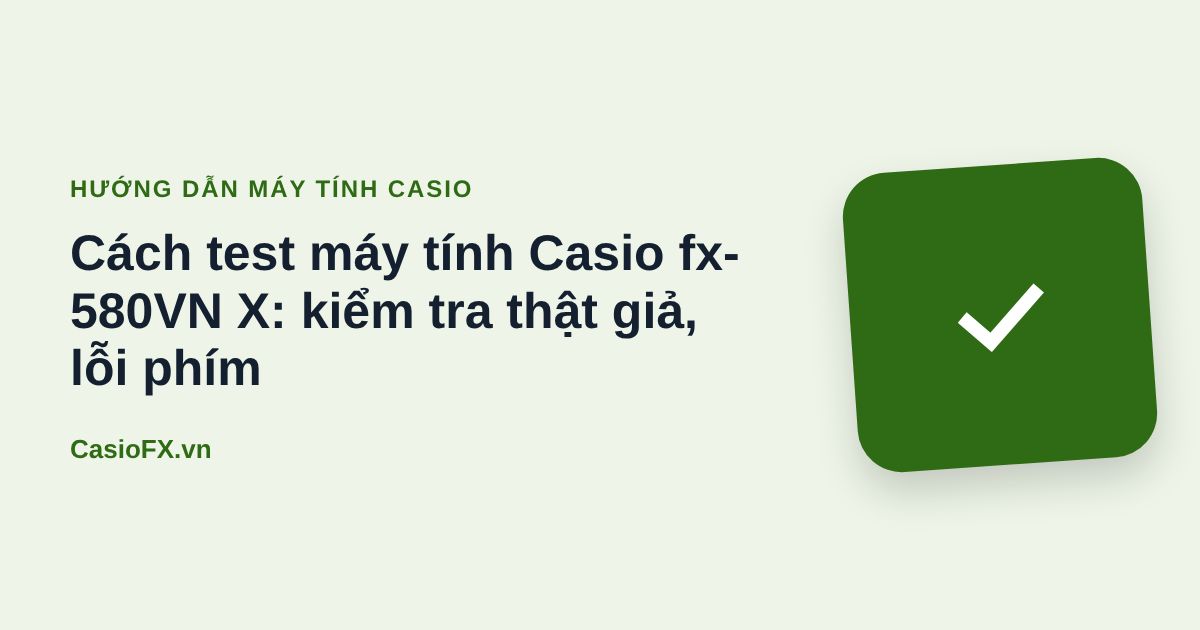 Cách test máy tính Casio fx-580VN X: kiểm tra thật giả, lỗi phím