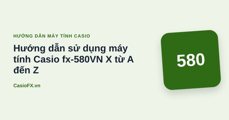 Hướng dẫn sử dụng máy tính Casio fx-580VN X từ A đến Z