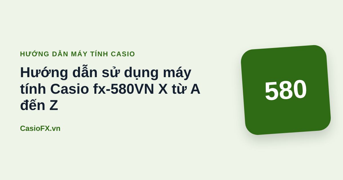 Hướng dẫn sử dụng máy tính Casio fx-580VN X từ A đến Z